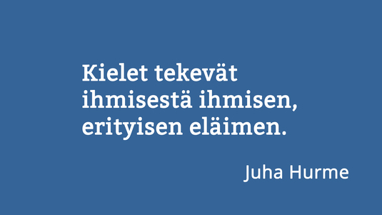 Kielet tekevät ihmisestä ihmisen, erityisen eläimen. Sitaatti Juha Hurmeen haastattelusta 10 kysymystä kielestä -palstalla. Kuva: Sakari Korpikallio, Kotus.