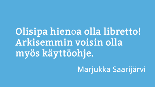 Olisipa hienoa olla libretto! Arkisemmin voisin olla myös käyttöohje. Sitaatti Marjukka Saarijärven haastattelusta 10 kysymystä kielestä -palstalla. Kuva: Sakari Korpikallio, Kotus.