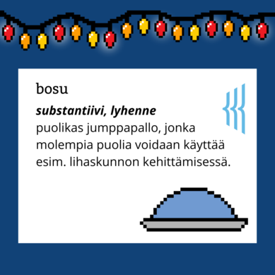 Bosu (substantiivi, lyhenne): puolikas jumppapallo, jonka molempia puolia voidaan käyttää esim. lihaskunnon kehittämisessä