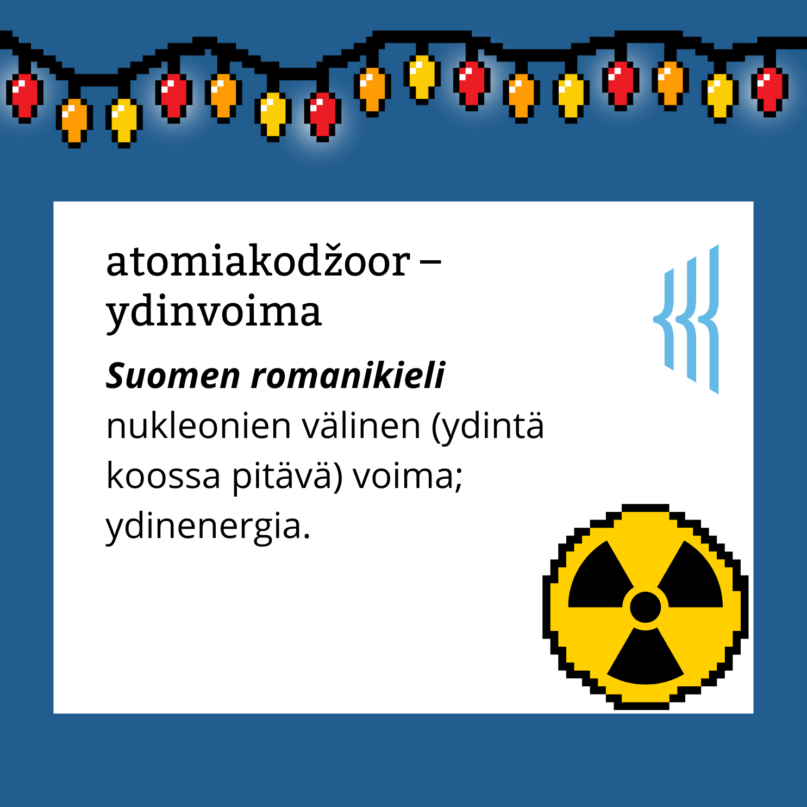 Atomiakodžoor – ydinvoima (Suomen romanikieli): nukleonien välinen (ydintä koossa pitävä) voima; ydinenergia.