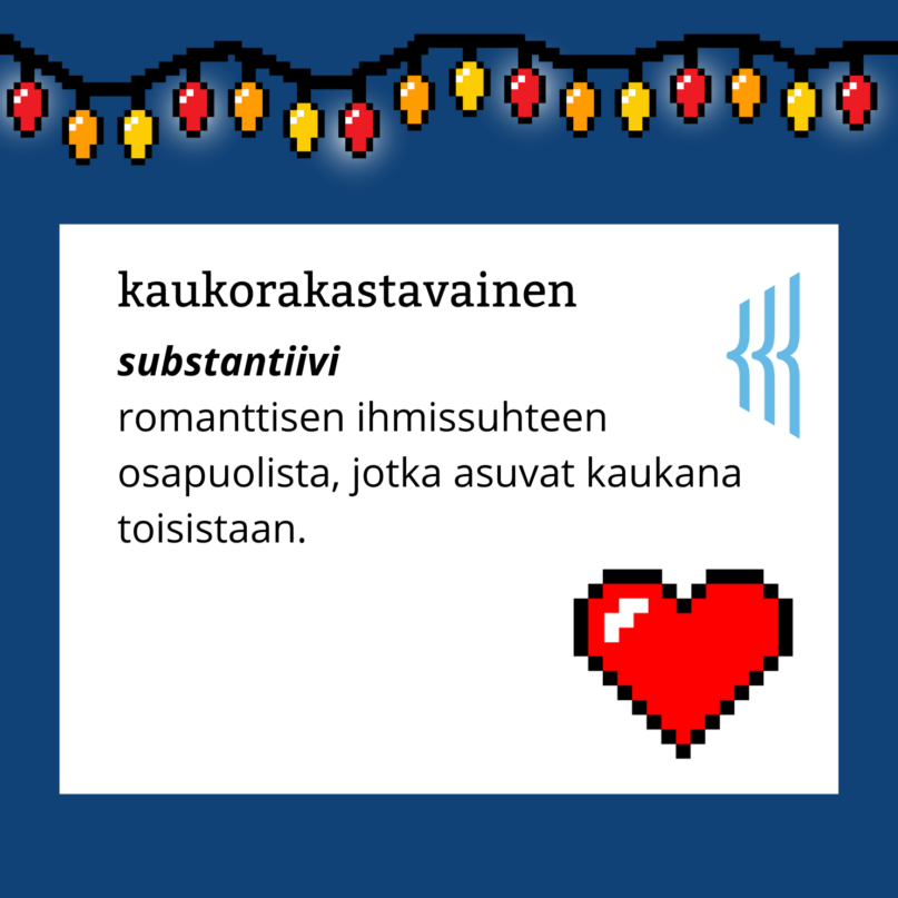 Kaukorakastavainen (substantiivi): romanttisen ihmissuhteen osapuolista, jotka asuvat kaukana toisistaan.