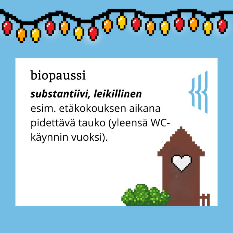 Biopaussi (substantiivi, leikillinen): esim. etäkokouksen aikana pidettävä tauko (yleensä WC-käynnin vuoksi).