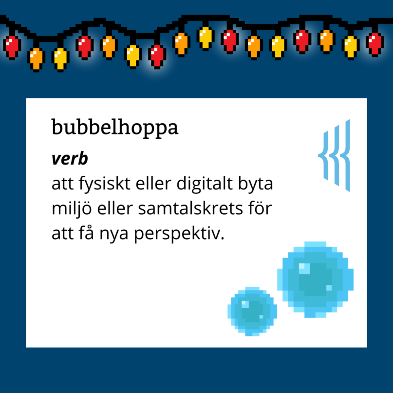 Bubbelhoppa (verb): att fysiskt eller digitalt byta miljö eller samtalskrets för att få nya perspektiv.