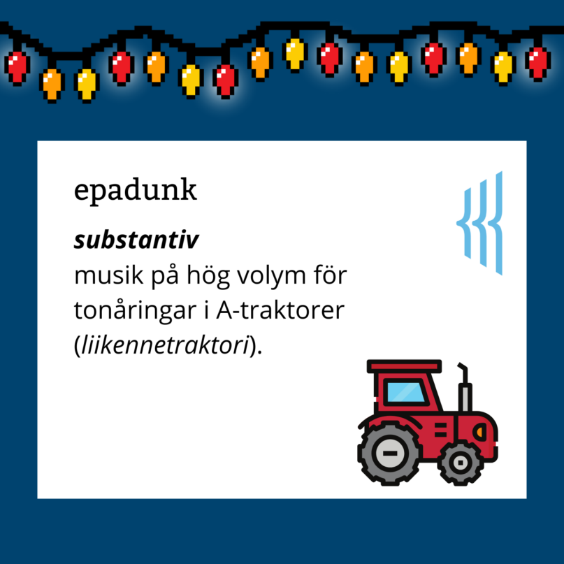 Epadunk (substantiv): musik på hög volym för tonåringar i A-traktorer
(liikennetraktori). 