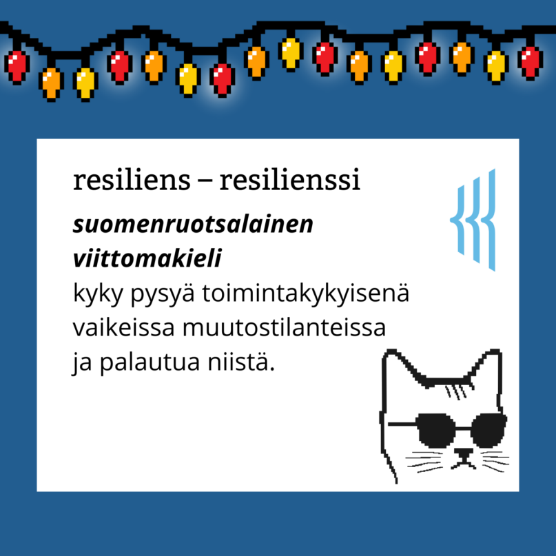 Resiliens – resilienssi (suomenruotsalainen viittomakieli): kyky pysyä toimintakykyisenä vaikeissa muutostilanteissa ja palautua niistä.