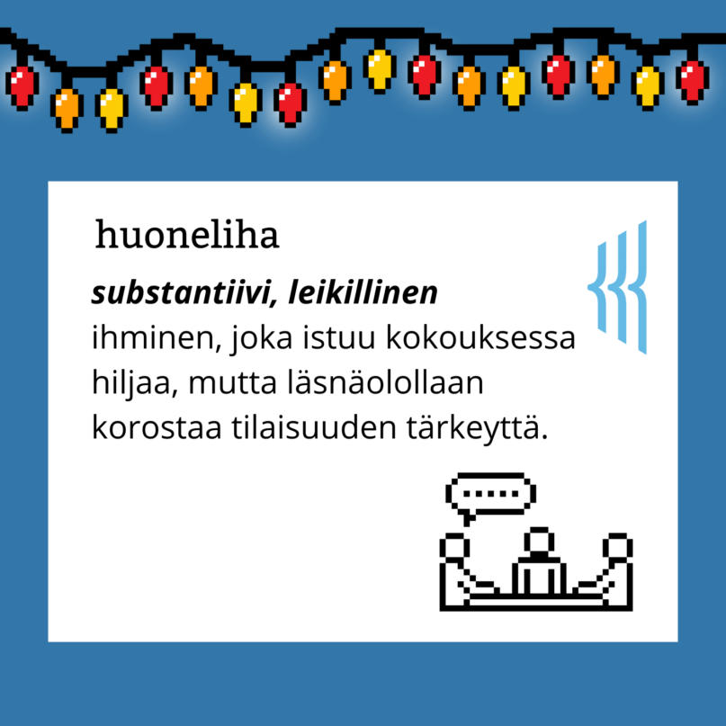 Huoneliha (substantiivi, leikillinen): ihminen, joka istuu kokouksessa hiljaa, mutta läsnäolollaan korostaa tilaisuuden tärkeyttä.