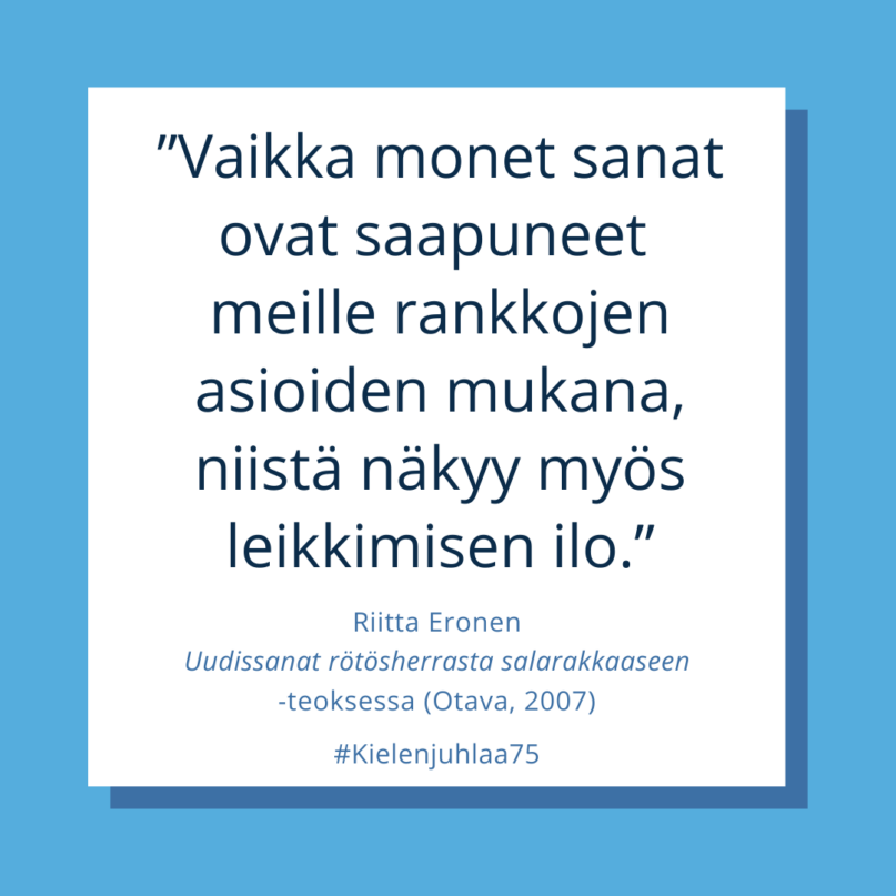 Kielen juhlaa 75 -Instagram-tili: Riitta Eronen teoksessa Uudissanat rötösherrasta salarakkaaseen (Otava, 2007). "Vaikka monet sanat ovat saapuneet meille rankkojen asioiden mukana, niistä näkyy myös leikkimisen ilo." Kuva: Henna Leskelä, Kotus.